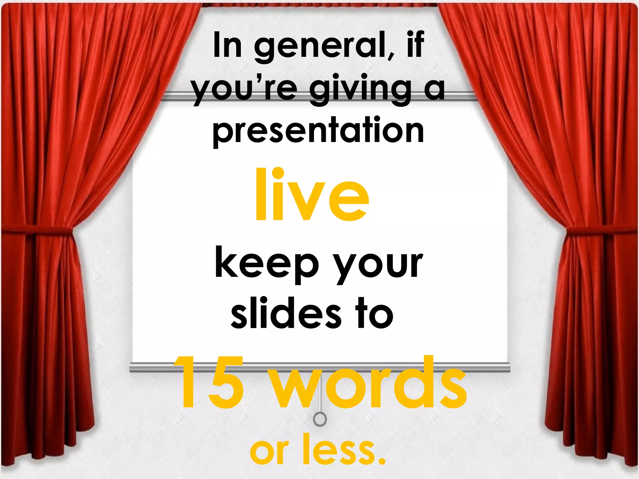 In general, if
you’re giving a
presentation
live
keep your
slides to
15 words
or less.
 