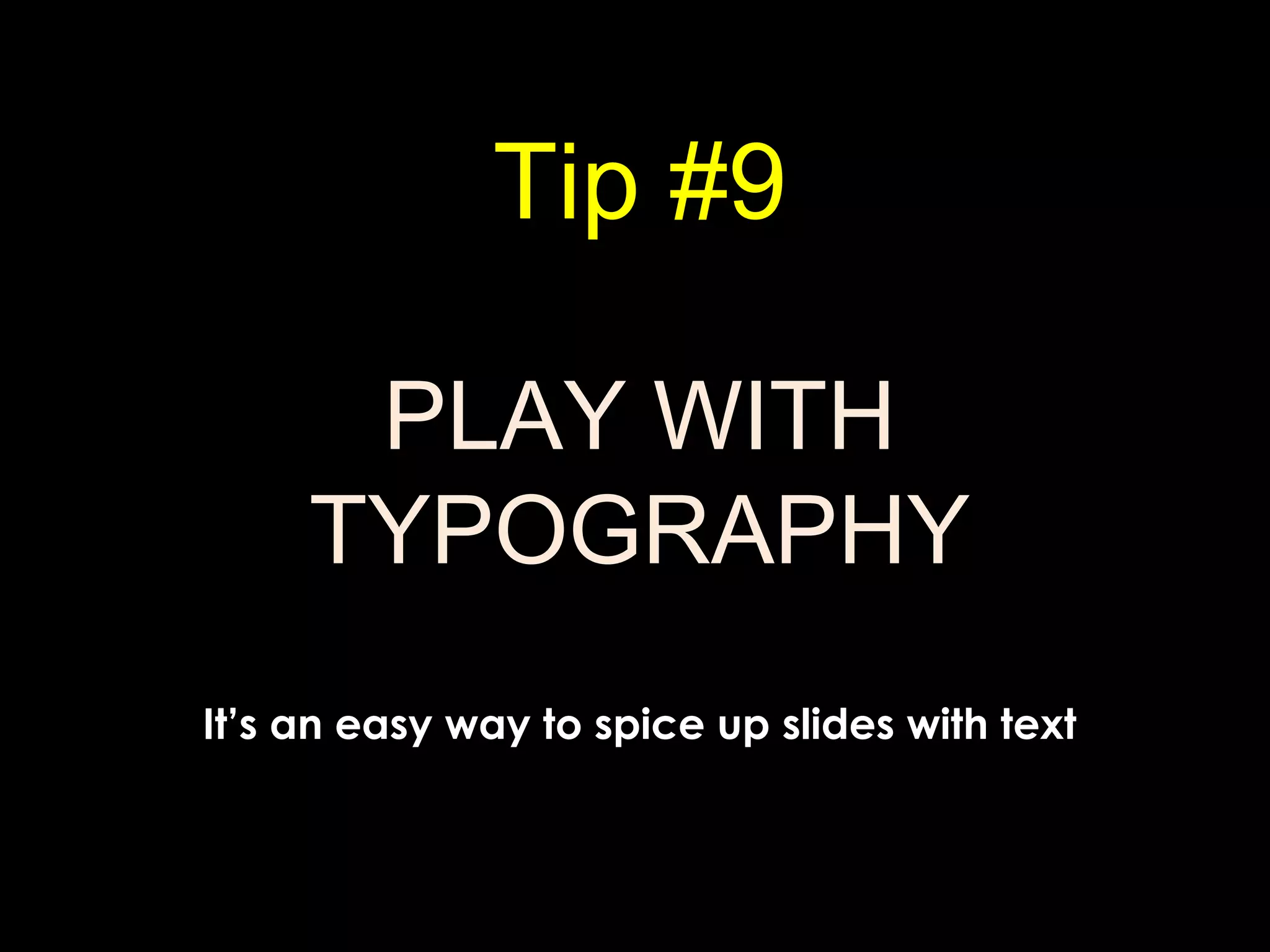 Tip #9
PLAY WITH
TYPOGRAPHY
It’s an easy way to spice up slides with text
 