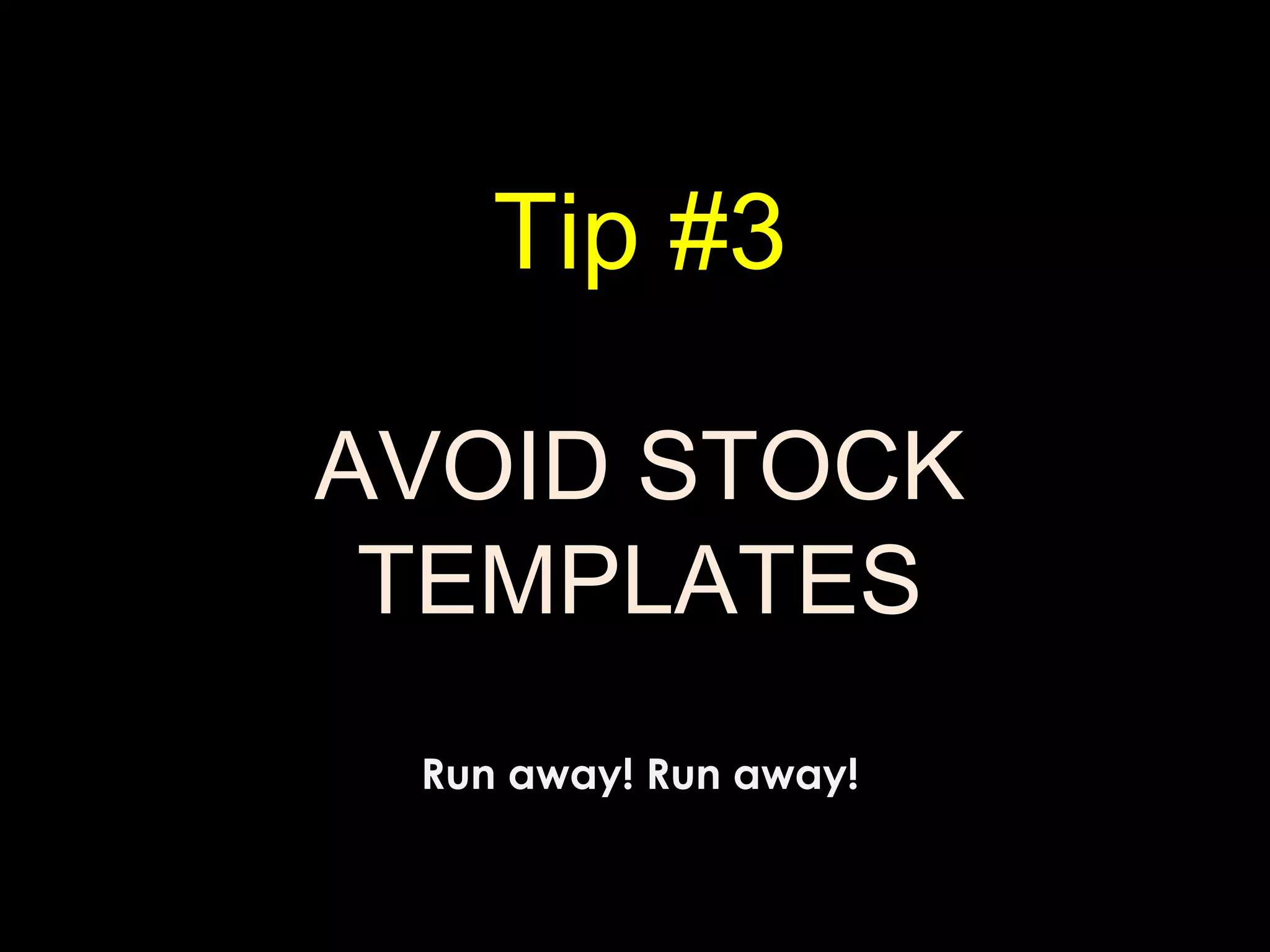 Tip #3
AVOID STOCK
TEMPLATES
Run away! Run away!
 