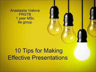 10 Tips for Making
Effective Presentations
Anastasiia Vialova
FRGTB
1 year MSc
9a group
 