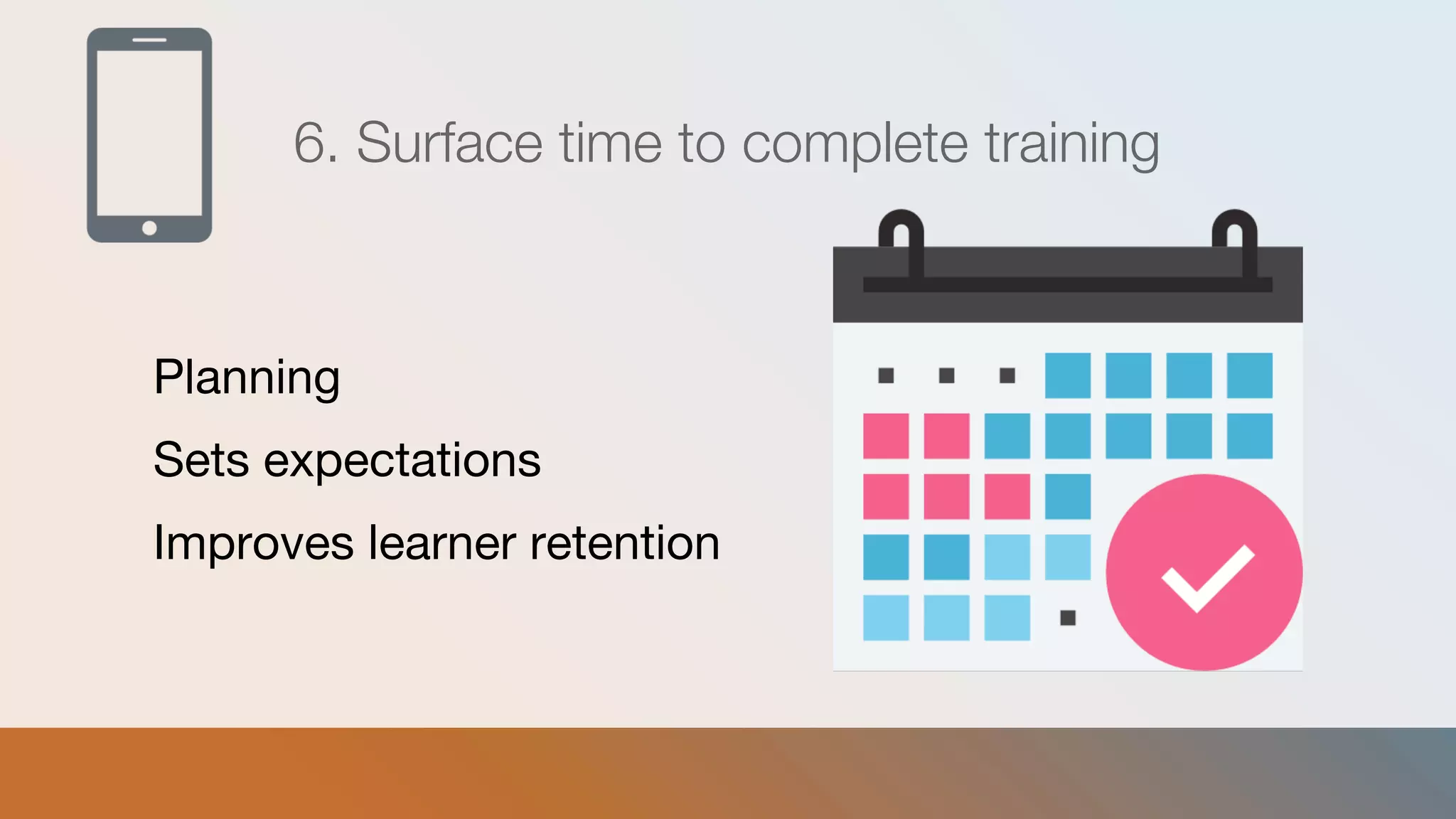 6. Surface time to complete training
Planning
Sets expectations
Improves learner retention
 