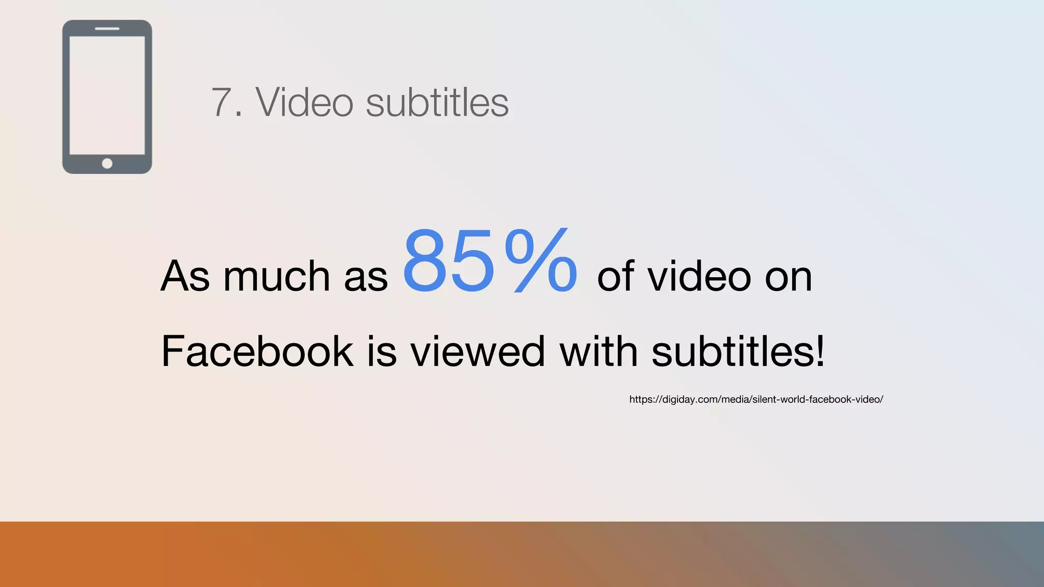 7. Video subtitles
As much as 85%of video on
Facebook is viewed with subtitles!
https://digiday.com/media/silent-world-facebook-video/
 