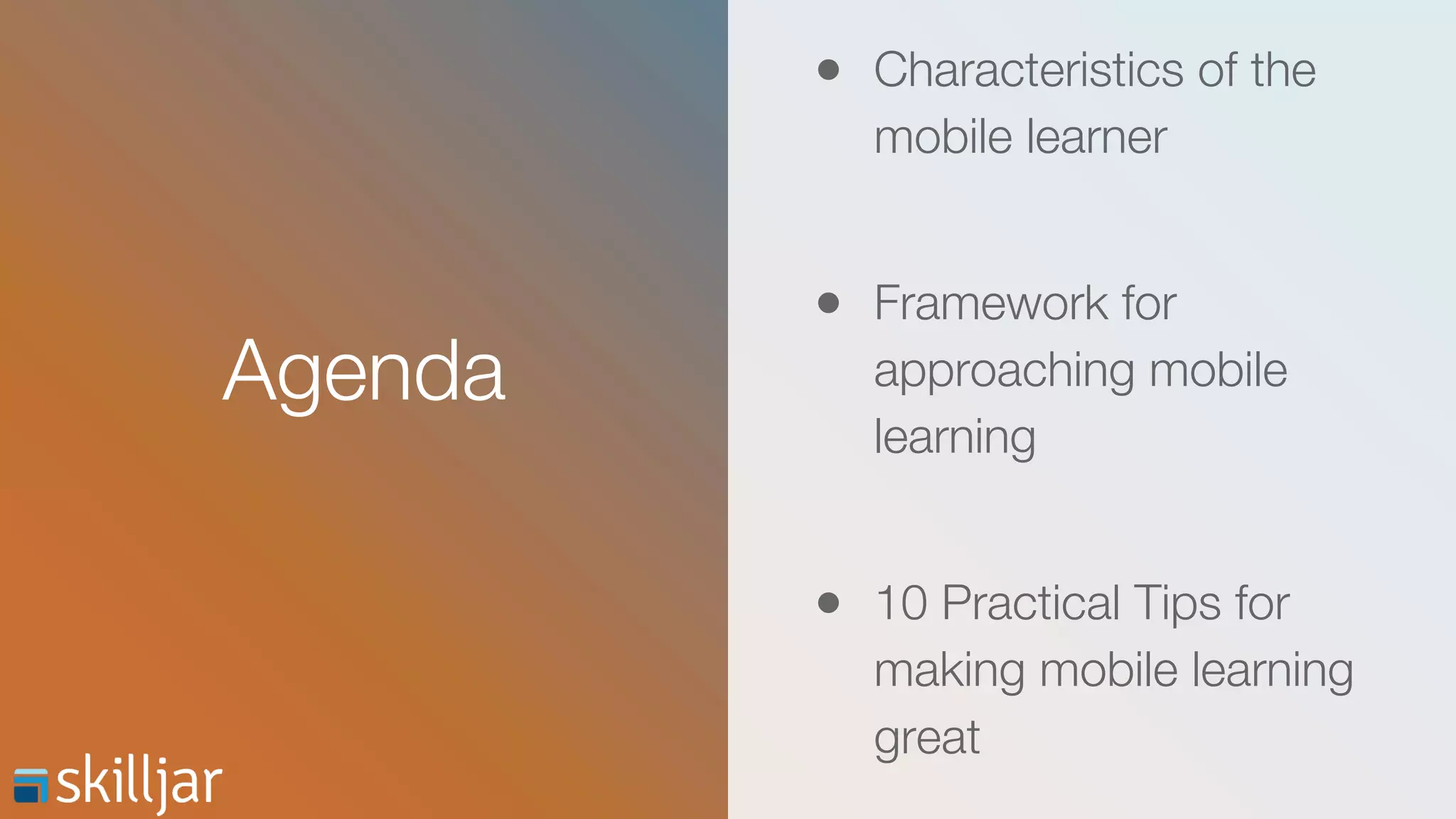 Agenda
● Characteristics of the
mobile learner
● Framework for
approaching mobile
learning
● 10 Practical Tips for
making mobile learning
great
 