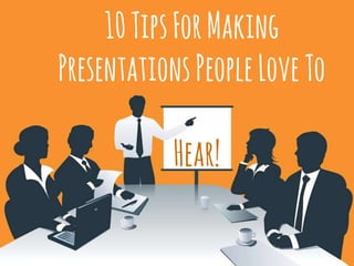 10TipsForMaking
PresentationsPeopleLoveTo
Hear!
 
