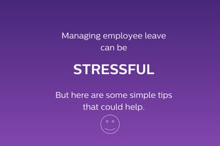 Managing employee leave
can be
STRESSFUL
But here are some simple tips
that could help.
 
