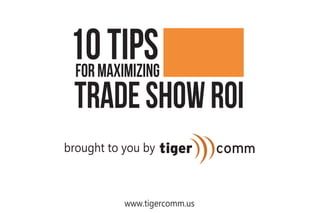 10Tips
brought to you by
www.tigercomm.us
forMaximizing
TradeShowROI
 