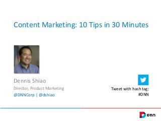 Content Marketing: 10 Tips in 30 Minutes
Dennis Shiao
Director, Product Marketing
@DNNCorp | @dshiao
Tweet with hash tag:
#DNN
 