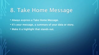 • Always express a Take Home Message.
• It’s your message, a summary of your data or story.
• Make it a highlight that stands out.
 