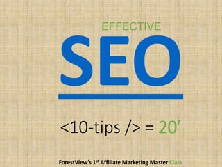 <10-tips /> = 20’
ForestView’s 1st Affiliate Marketing Master Class
EFFECTIVE
 