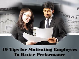 10 Tips for Motivating Employees
To Better Performance
 