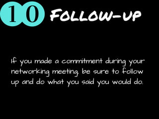 Follow-up
If you made a commitment during your
networking meeting, be sure to follow
up and do what you said you would do.
 