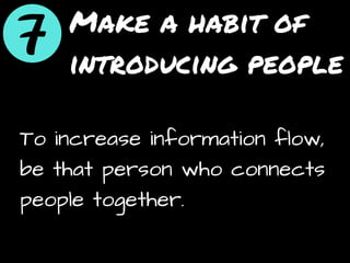 Make a habit of
introducing people
To increase information flow,
be that person who connects
people together.
 