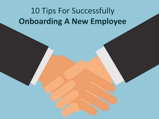 10 Tips For Successfully
Onboarding A New Employee
 