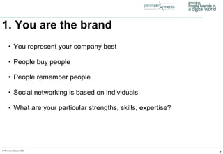 1. You are the brand   You represent your company best People buy people People remember people Social networking is based on individuals What are your particular strengths, skills, expertise? 