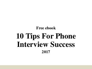 Free ebook
10 Tips For Phone
Interview Success
2017
 