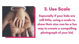 Especially if your kids are
still little, using a scale to
show their size can be a fun
way to create a compelling
photogr...