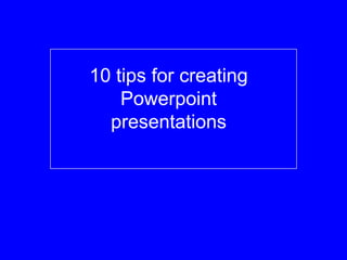 10 tips for creating
    Powerpoint
  presentations
 