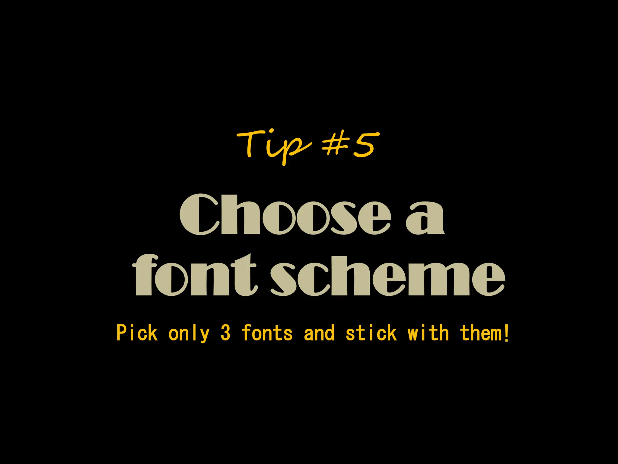 Pick only 3 fonts and stick with them!
Choose a
font scheme
Tip #5
 