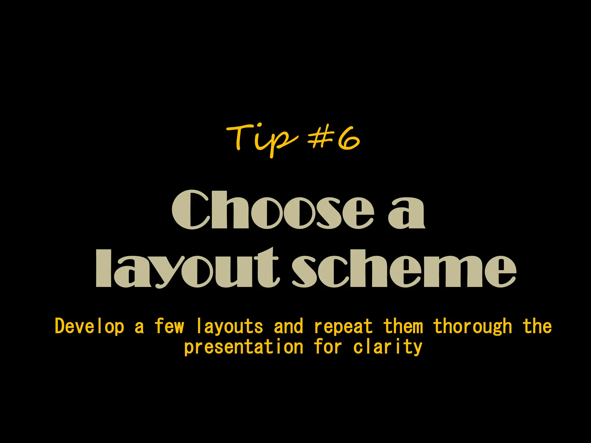 Develop a few layouts and repeat them thorough the
presentation for clarity
Choose a
layout scheme
Tip #6
 