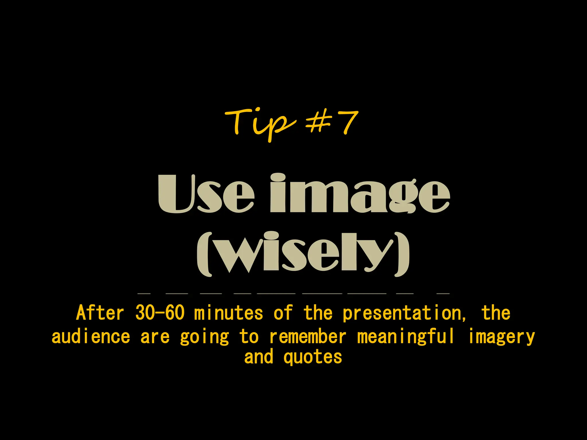 After 30-60 minutes of the presentation, the
audience are going to remember meaningful imagery
and quotes
Use image
(wisely)
Tip #7
 