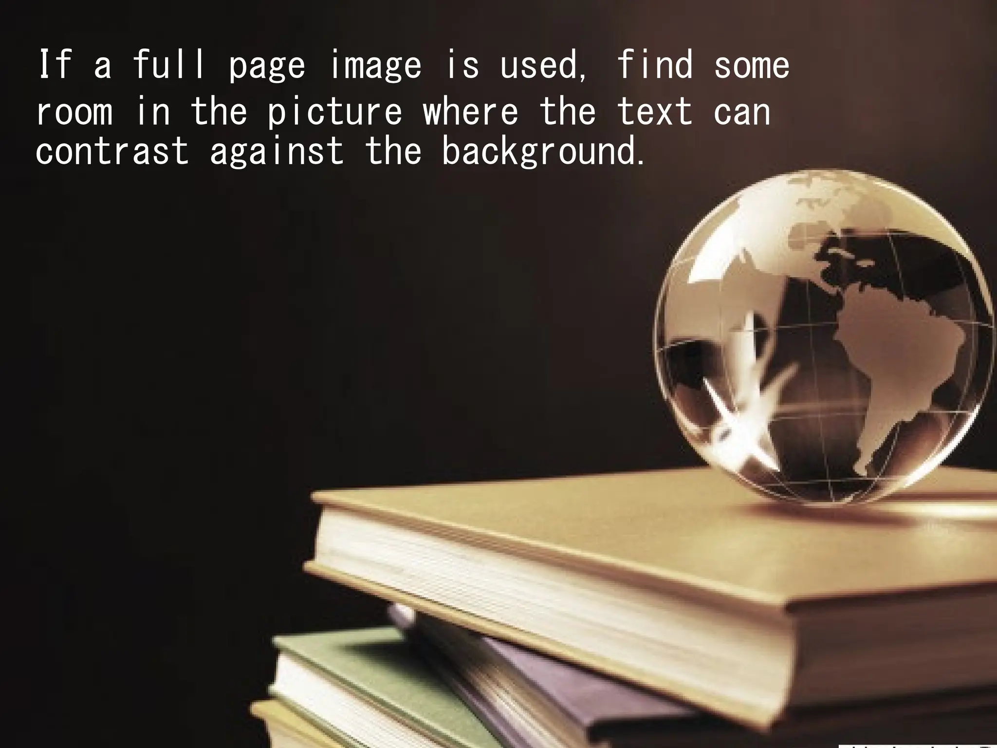 If a full page image is used, find some
room in the picture where the text can
contrast against the background.
 