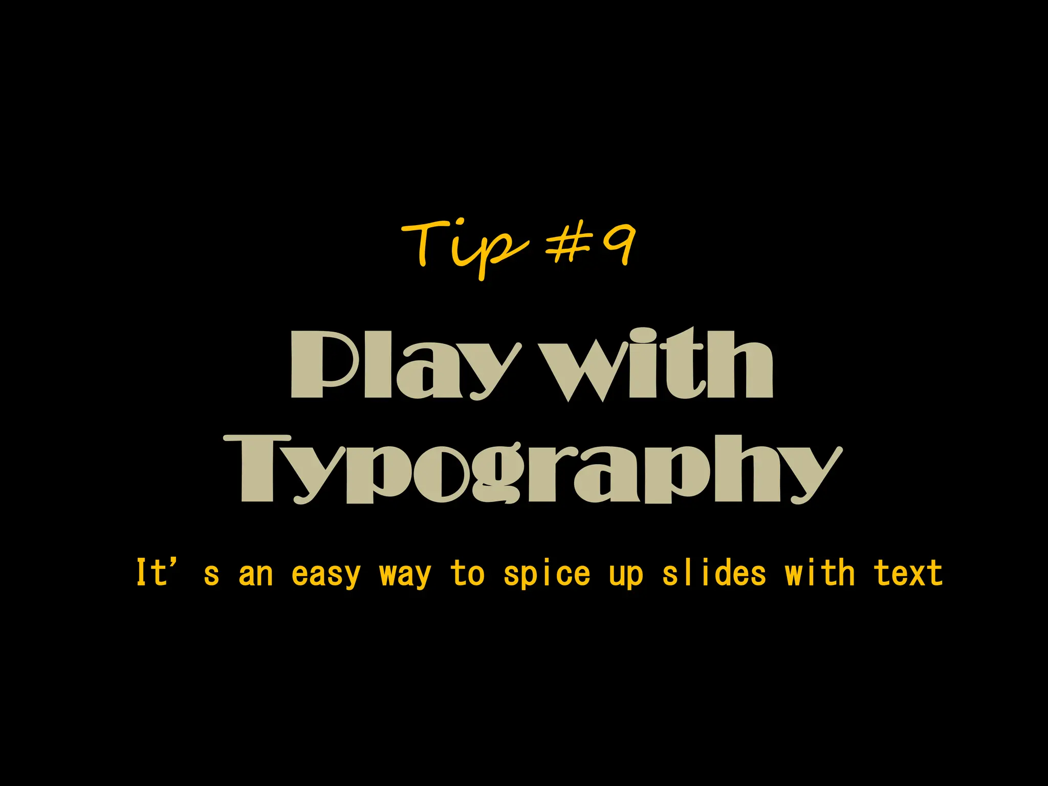 It’s an easy way to spice up slides with text
Play with
Typography
Tip #9
 