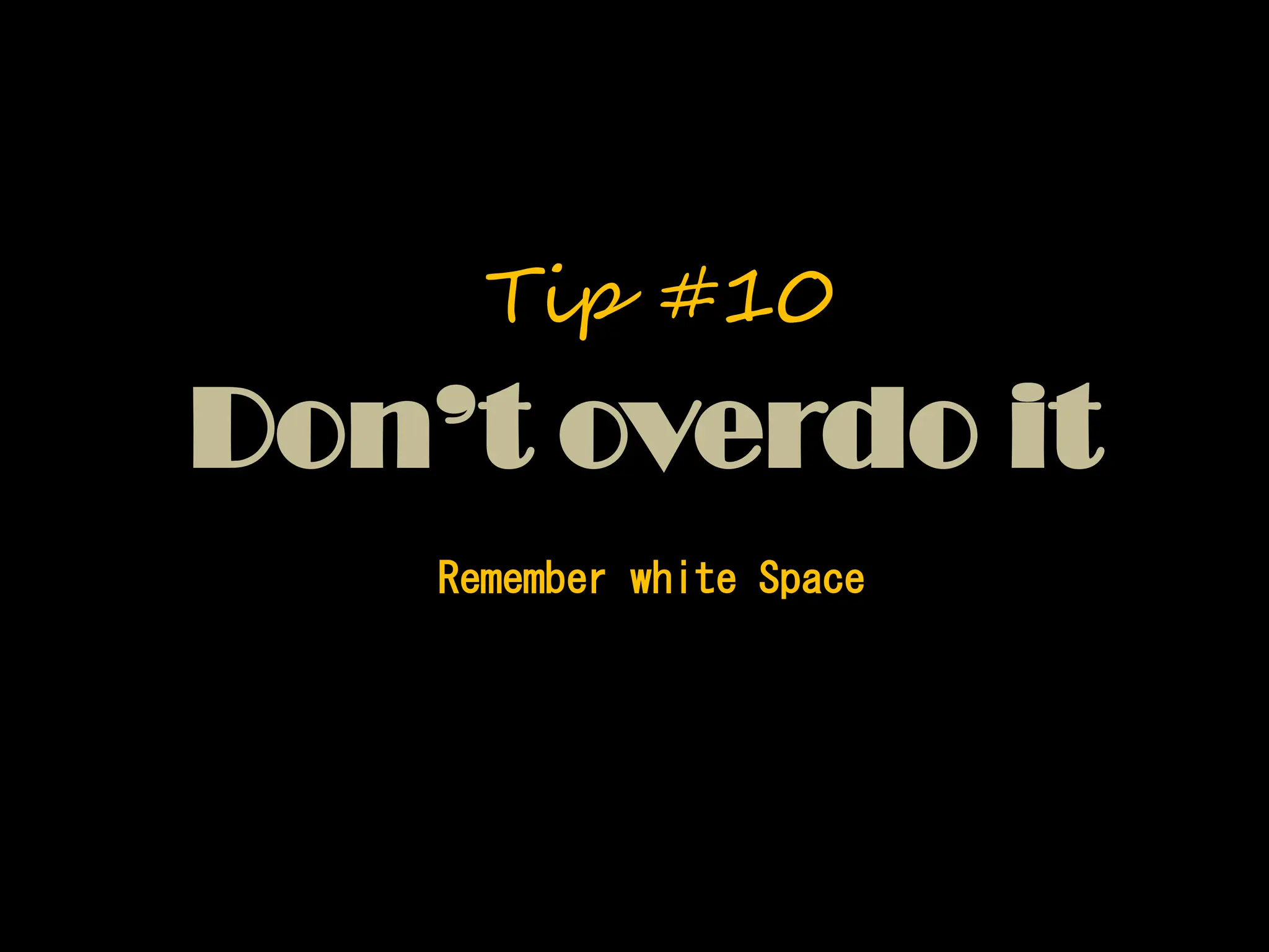 Don’t overdo it
Remember white Space
Tip #10
 