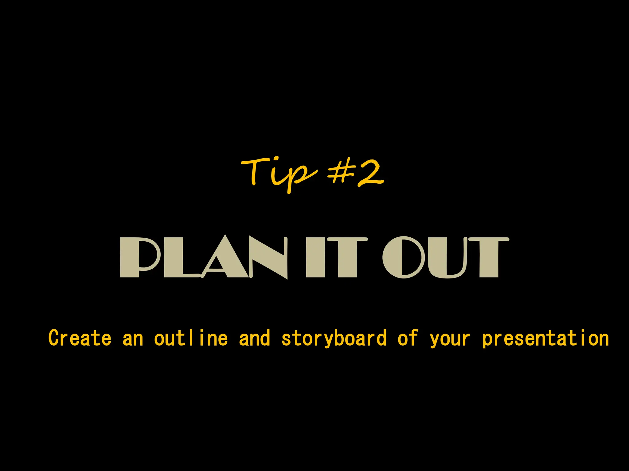 Create an outline and storyboard of your presentation
PLAN IT OUT
Tip #2
 