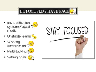 BE FOCUSED / HAVE PACE
●
IM/Notification
systems/social
media
●
Unstable teams
●
Working
environment
●
Multi-tasking
●
Set...