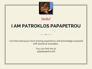 Hello!
I AM PATROKLOS PAPAPETROU
I am here because I love sharing experience and knowledge acquired
with practical example...