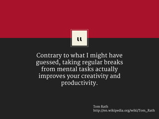 “Contrary to what I might have
guessed, taking regular breaks
from mental tasks actually
improves your creativity and
prod...