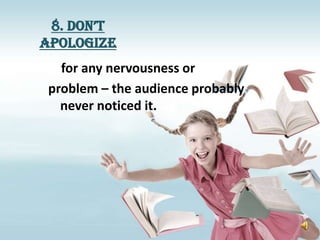 8. Don’t
apologize
   for any nervousness or
 problem – the audience probably
   never noticed it.
 