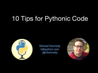 10 Tips for Writing Pythonic Code by Michael Kennedy | PPT