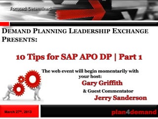 DEMAND PLANNING LEADERSHIP EXCHANGE
PRESENTS:



                   The web event will begin momentarily with
                                  your host:


                                    & Guest Commentator



March 27th, 2013                                plan4demand
 