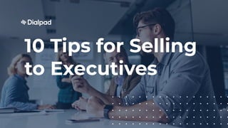 10 Tips for Selling
to Executives
 