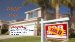 THANK
YOU!
WEBUYCLTHOMEs.com
Charlotte Investment Houses
9789 Charlotte Hwy, Suite 400-273
Fort Mill, South Carolina
704-253-1007
 