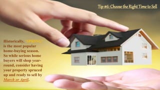 Tip #6: Choose the Right Time to Sell
Historically, ‘SPRING’
is the most popular
home-buying season.
So while serious home
buyers will shop year-
round, consider having
your property spruced
up and ready to sell by
March or April.
 