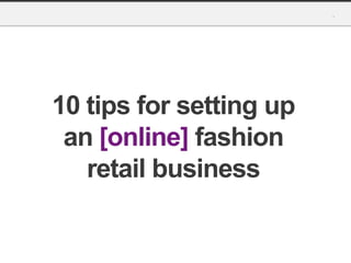 10 tips for setting up
 an [online] fashion
   retail business
 