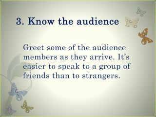 3. Know the audience
Greet some of the audience
members as they arrive. It’s
easier to speak to a group of
friends than to strangers.
 