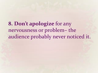 8. Don’t apologize for any
nervousness or problem– the
audience probably never noticed it.
 