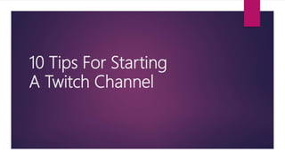 10 Tips For Starting
A Twitch Channel
 