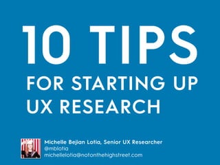 10 TIPS
Michelle Bejian Lotia, Senior UX Researcher
@mblotia
michellelotia@notonthehighstreet.com
FOR STARTING UP 
UX RESEARCH
 