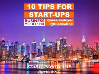 10 TIPS FOR
START-UPS
STARTUPBOOTCAMP
April, 2015
@maaikedoyer
@BusModInc
 