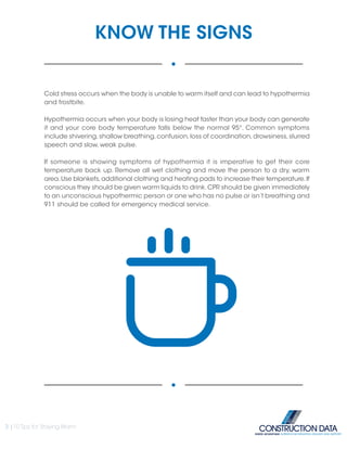 KNOW THE SIGNS
Cold stress occurs when the body is unable to warm itself and can lead to hypothermia
and frostbite.
Hypothermia occurs when your body is losing heat faster than your body can generate
it and your core body temperature falls below the normal 95°. Common symptoms
include shivering,shallow breathing,confusion,loss of coordination,drowsiness,slurred
speech and slow, weak pulse.
If someone is showing symptoms of hypothermia it is imperative to get their core
temperature back up. Remove all wet clothing and move the person to a dry, warm
area.Use blankets,additional clothing and heating pads to increase their temperature.If
conscious they should be given warm liquids to drink.CPR should be given immediately
to an unconscious hypothermic person or one who has no pulse or isn’t breathing and
911 should be called for emergency medical service.
3 |10 Tips for Staying Warm
INSIDE ADVANTAGE. SUPERIOR INFORMATION, DELIVERY AND SUPPORT
 