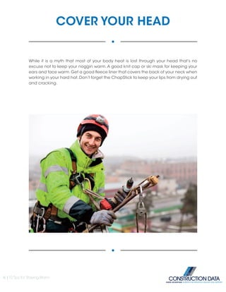 COVER YOUR HEAD
While it is a myth that most of your body heat is lost through your head that’s no
excuse not to keep your noggin warm.A good knit cap or ski mask for keeping your
ears and face warm.Get a good fleece liner that covers the back of your neck when
working in your hard hat.Don’t forget the ChapStick to keep your lips from drying out
and cracking.
6 |10 Tips for Staying Warm
INSIDE ADVANTAGE. SUPERIOR INFORMATION, DELIVERY AND SUPPORT
 