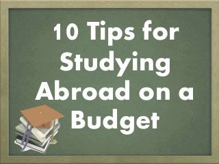 10 Tips for
Studying
Abroad on a
Budget
 