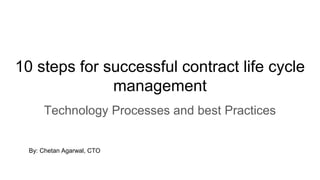 10 steps for successful contract life cycle
management
Technology Processes and best Practices
By: Chetan Agarwal, CTO
 
