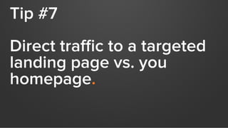 Tip #7
Direct traﬃc to a targeted
landing page vs. you
homepage.
 
