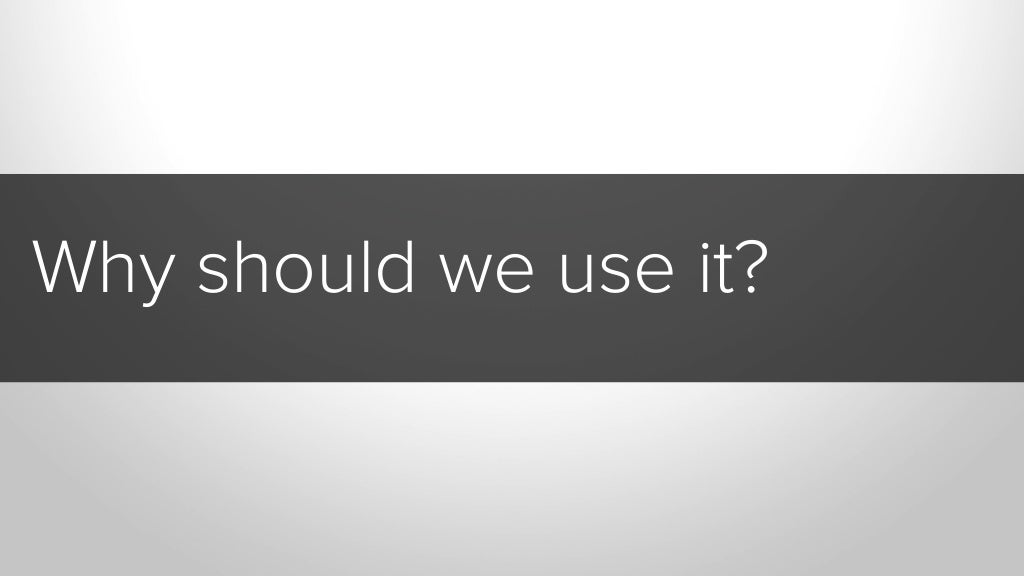 Why should we use it?