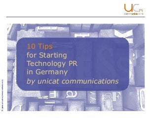 © www.unicat-communications.com

10 Tips
for Starting
Technology PR
in Germany
by unicat communications

 
